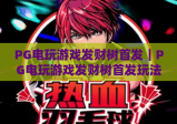 PG电玩游戏发财树首发｜PG电玩游戏发财树首发玩法全解析｜PG电玩游戏发财树首发福利抢先看