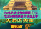 PG电玩冰锋奇侠玩法｜PG电玩冰锋奇侠新手快速上手攻略｜PG电玩冰锋奇侠高分技巧全解析