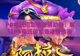 PG电玩印加奇迹辅助器：解锁PG电玩印加奇迹辅助器玩法技巧，PG电玩印加奇迹辅助器助力游戏体验升级