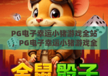 PG电子幸运小猪游戏全站，PG电子幸运小猪游戏全站玩法攻略，PG电子幸运小猪游戏全站新手进阶指南