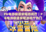 PG电游极道荣耀游戏厅｜PG电游极道荣耀游戏厅热门玩法全解析｜PG电游极道荣耀游戏厅新手入坑指南
