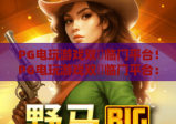PG电玩游戏双囍临门平台！PG电玩游戏双囍临门平台：2026年全新玩法揭秘，PG电玩游戏双囍临门平台：玩家福利全解析