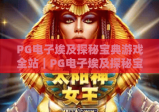 PG电子埃及探秘宝典游戏全站｜PG电子埃及探秘宝典游戏全站玩法解析｜PG电子埃及探秘宝典游戏全站福利指南