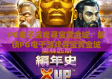 PG电子游戏寻宝黄金城：解锁PG电子游戏寻宝黄金城玩法秘籍，玩转PG电子游戏寻宝黄金城赢取惊喜奖励