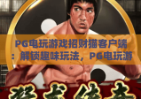 PG电玩游戏招财猫客户端：解锁趣味玩法，PG电玩游戏招财猫客户端打造专属盈利体验，PG电玩游戏招财猫客户端开启指尖财富之旅