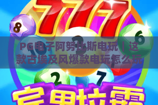 PG电子阿努比斯电玩｜这款古埃及风爆款电玩怎么玩？玩法技巧与专属福利全解析