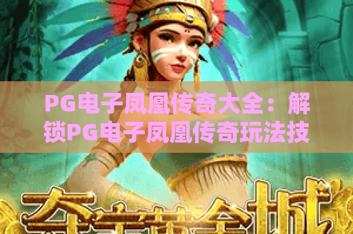 PG电子凤凰传奇大全:解锁PG电子凤凰传奇玩法技巧,PG电子凤凰传奇大全带你畅享趣味电竞 PG电子凤凰传奇大全:解锁PG电子凤凰传奇玩法技巧,PG电子凤凰传奇大全带你畅享趣味电竞