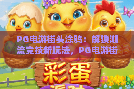 PG电游街头涂鸦:解锁潮流竞技新玩法,PG电游街头涂鸦打造沉浸式视觉盛宴,PG电游街头涂鸦引领休闲电竞新风尚 PG电游街头涂鸦:解锁潮流竞技新玩法,PG电游街头涂鸦打造沉浸式视觉盛宴,PG电游街头涂鸦引领休闲电竞新风尚