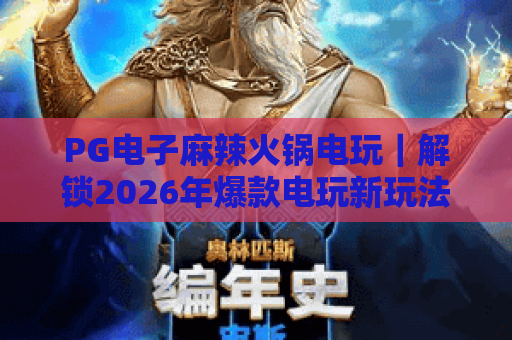 PG电子麻辣火锅电玩｜解锁2026年爆款电玩新玩法，边“涮锅”边赢奖有多上头？
