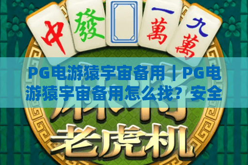 PG电游猿宇宙备用|PG电游猿宇宙备用怎么找?安全靠谱的PG电游猿宇宙备用平台指南 PG电游猿宇宙备用|PG电游猿宇宙备用怎么找?安全靠谱的PG电游猿宇宙备用平台指南
