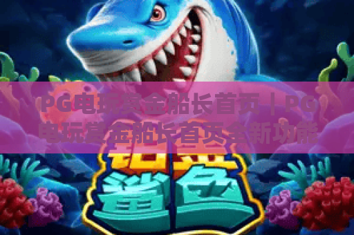 PG电玩赏金船长首页|PG电玩赏金船长首页全新功能解析|PG电玩赏金船长首页高效入门指南 PG电玩赏金船长首页|PG电玩赏金船长首页全新功能解析|PG电玩赏金船长首页高效入门指南