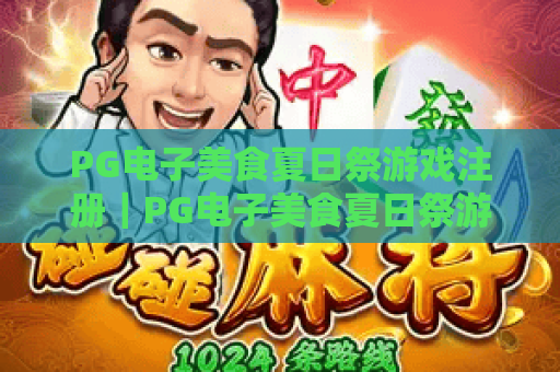 PG电子美食夏日祭游戏注册|PG电子美食夏日祭游戏注册全流程指南|PG电子美食夏日祭游戏注册福利抢先看 PG电子美食夏日祭游戏注册|PG电子美食夏日祭游戏注册全流程指南|PG电子美食夏日祭游戏注册福利抢先看