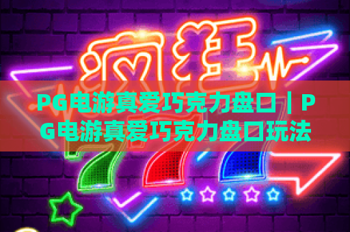 PG电游真爱巧克力盘口|PG电游真爱巧克力盘口玩法全解析|PG电游真爱巧克力盘口技巧攻略 PG电游真爱巧克力盘口|PG电游真爱巧克力盘口玩法全解析|PG电游真爱巧克力盘口技巧攻略
