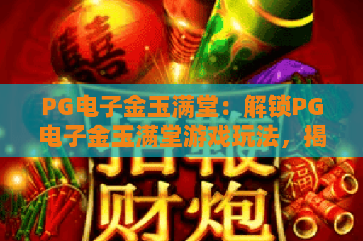 PG电子金玉满堂：解锁PG电子金玉满堂游戏玩法，揭秘PG电子金玉满堂高分技巧