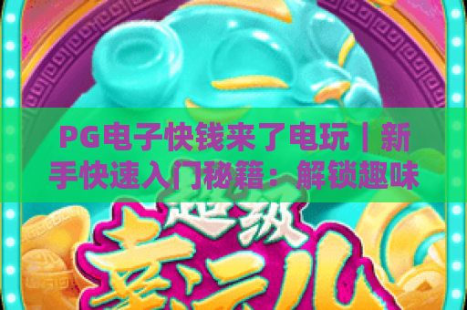 PG电子快钱来了电玩｜新手快速入门秘籍：解锁趣味玩法与专属福利攻略！