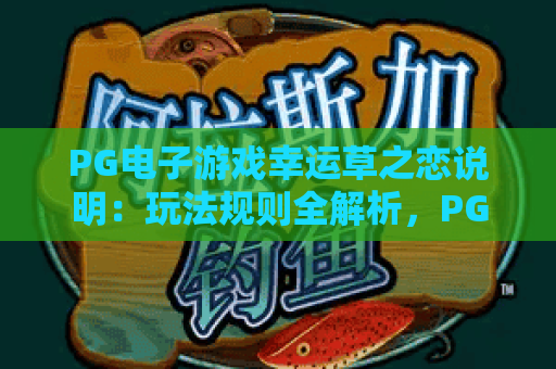 PG电子游戏幸运草之恋说明:玩法规则全解析,PG电子游戏幸运草之恋说明:奖励机制大揭秘,PG电子游戏幸运草之恋说明:新手入门指南 PG电子游戏幸运草之恋说明:玩法规则全解析,PG电子游戏幸运草之恋说明:奖励机制大揭秘,PG电子游戏幸运草之恋说明:新手入门指南