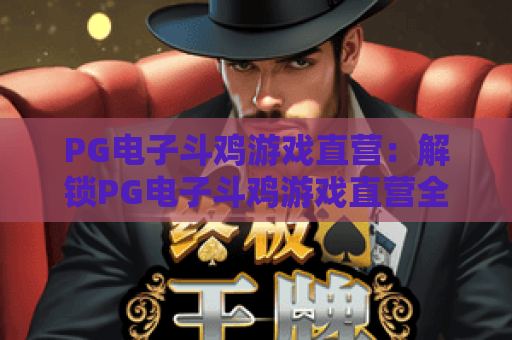 PG电子斗鸡游戏直营：解锁PG电子斗鸡游戏直营全新玩法，畅享PG电子斗鸡游戏直营竞技快感