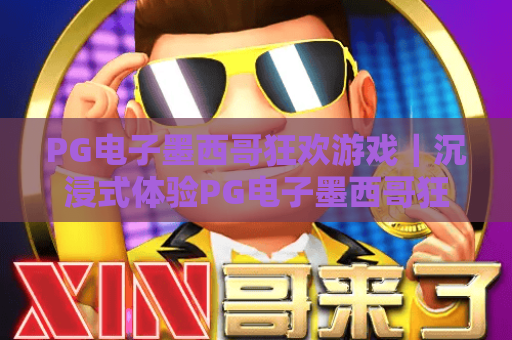 PG电子墨西哥狂欢游戏｜沉浸式体验PG电子墨西哥狂欢游戏特色玩法，解锁PG电子墨西哥狂欢游戏专属福利