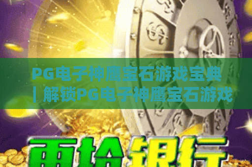 PG电子神鹰宝石游戏宝典｜解锁PG电子神鹰宝石游戏高分攻略｜掌握PG电子神鹰宝石游戏核心玩法