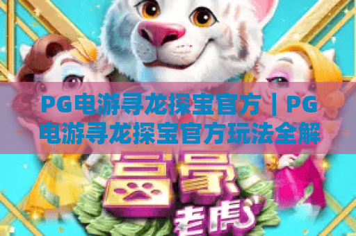 PG电游寻龙探宝官方｜PG电游寻龙探宝官方玩法全解析｜PG电游寻龙探宝官方福利领取指南