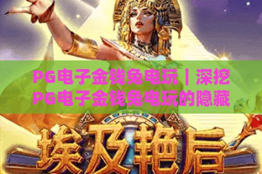 PG电子金钱兔电玩｜深挖PG电子金钱兔电玩的隐藏玩法，2026年新手赢取福利全攻略！