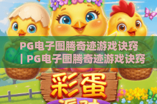 PG电子图腾奇迹游戏诀窍｜PG电子图腾奇迹游戏诀窍：新手快速上手指南｜PG电子图腾奇迹游戏诀窍：进阶玩家高分技巧