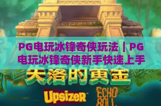 PG电玩冰锋奇侠玩法｜PG电玩冰锋奇侠新手快速上手攻略｜PG电玩冰锋奇侠高分技巧全解析