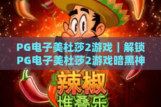 PG电子美杜莎2游戏｜解锁PG电子美杜莎2游戏暗黑神话玩法，探秘PG电子美杜莎2游戏高分技巧