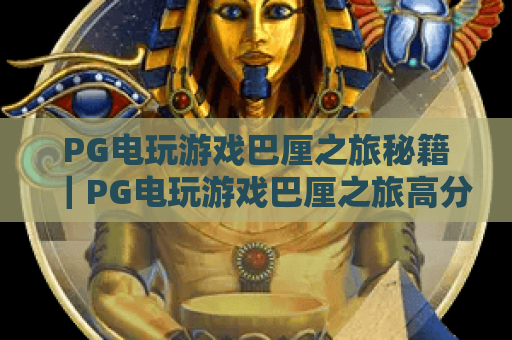PG电玩游戏巴厘之旅秘籍｜PG电玩游戏巴厘之旅高分通关技巧｜PG电玩游戏巴厘之旅隐藏玩法解锁
