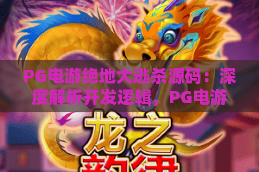 PG电游绝地大逃杀源码：深度解析开发逻辑，PG电游绝地大逃杀源码助力个性化游戏搭建，PG电游绝地大逃杀源码的优化与变现指南