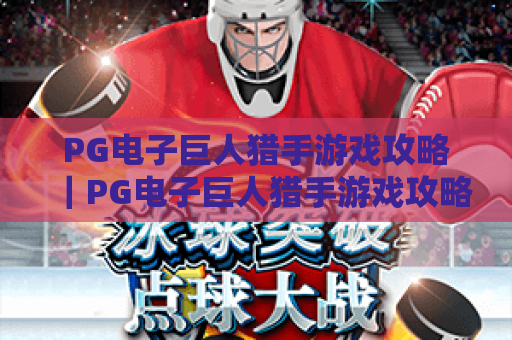 PG电子巨人猎手游戏攻略｜PG电子巨人猎手游戏攻略：新手快速上手技巧｜PG电子巨人猎手游戏攻略：高分进阶秘籍