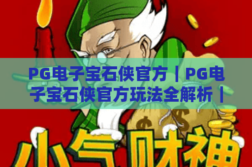 PG电子宝石侠官方｜PG电子宝石侠官方玩法全解析｜PG电子宝石侠官方福利领取指南