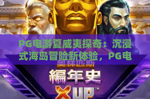 PG电游夏威夷探奇：沉浸式海岛冒险新体验，PG电游夏威夷探奇解锁热带玩法，PG电游夏威夷探奇打造专属度假乐趣