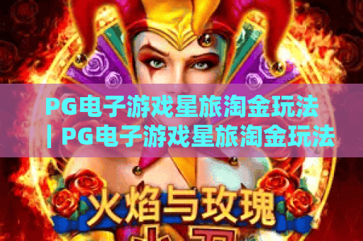 PG电子游戏星旅淘金玩法｜PG电子游戏星旅淘金玩法核心技巧揭秘｜PG电子游戏星旅淘金玩法进阶攻略