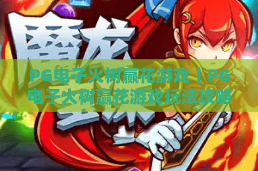 PG电子火树赢花游戏｜PG电子火树赢花游戏玩法攻略｜PG电子火树赢花游戏高分技巧