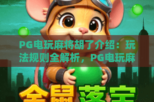 PG电玩麻将胡了介绍:玩法规则全解析,PG电玩麻将胡了介绍:特色系统大揭秘,PG电玩麻将胡了介绍:新手入门指南 PG电玩麻将胡了介绍:玩法规则全解析,PG电玩麻将胡了介绍:特色系统大揭秘,PG电玩麻将胡了介绍:新手入门指南