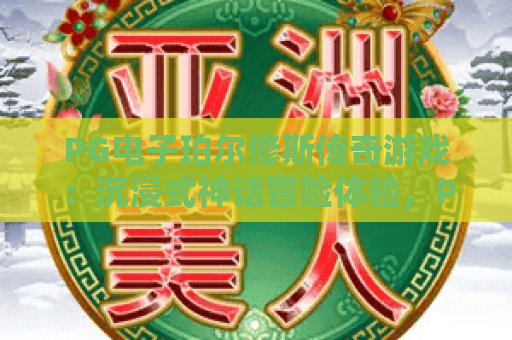 PG电子珀尔修斯传奇游戏:沉浸式神话冒险体验,PG电子珀尔修斯传奇游戏玩法技巧全解析,PG电子珀尔修斯传奇游戏新手快速上手指南 PG电子珀尔修斯传奇游戏:沉浸式神话冒险体验,PG电子珀尔修斯传奇游戏玩法技巧全解析,PG电子珀尔修斯传奇游戏新手快速上手指南