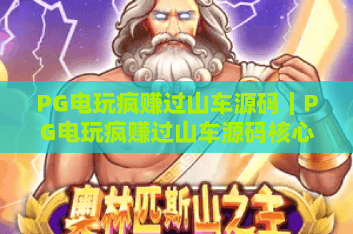 PG电玩疯赚过山车源码|PG电玩疯赚过山车源码核心功能解析|PG电玩疯赚过山车源码搭建指南 PG电玩疯赚过山车源码|PG电玩疯赚过山车源码核心功能解析|PG电玩疯赚过山车源码搭建指南