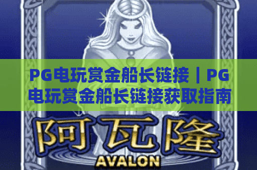 PG电玩赏金船长链接|PG电玩赏金船长链接获取指南|PG电玩赏金船长链接安全使用技巧 PG电玩赏金船长链接|PG电玩赏金船长链接获取指南|PG电玩赏金船长链接安全使用技巧
