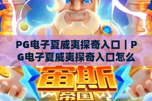 PG电子夏威夷探奇入口|PG电子夏威夷探奇入口怎么找?PG电子夏威夷探奇入口玩法攻略全解析 PG电子夏威夷探奇入口|PG电子夏威夷探奇入口怎么找?PG电子夏威夷探奇入口玩法攻略全解析