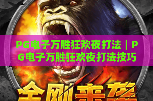 PG电子万胜狂欢夜打法|PG电子万胜狂欢夜打法技巧全解析|PG电子万胜狂欢夜打法助你提升游戏胜率 PG电子万胜狂欢夜打法|PG电子万胜狂欢夜打法技巧全解析|PG电子万胜狂欢夜打法助你提升游戏胜率