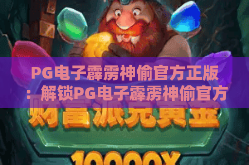 PG电子霹雳神偷官方正版:解锁PG电子霹雳神偷官方正版核心玩法,掌握PG电子霹雳神偷官方正版制胜技巧 PG电子霹雳神偷官方正版:解锁PG电子霹雳神偷官方正版核心玩法,掌握PG电子霹雳神偷官方正版制胜技巧