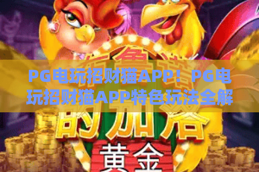 PG电玩招财猫APP！PG电玩招财猫APP特色玩法全解析，PG电玩招财猫APP新手快速上手指南