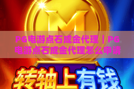 PG电游点石成金代理|PG电游点石成金代理怎么申请?PG电游点石成金代理收益模式全解析 PG电游点石成金代理|PG电游点石成金代理怎么申请?PG电游点石成金代理收益模式全解析