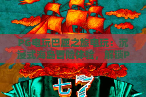 PG电玩巴厘之旅电玩:沉浸式海岛冒险体验,解锁PG电玩巴厘之旅电玩专属惊喜 PG电玩巴厘之旅电玩:沉浸式海岛冒险体验,解锁PG电玩巴厘之旅电玩专属惊喜