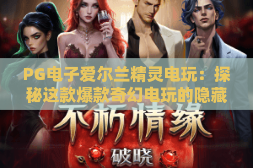 PG电子爱尔兰精灵电玩：探秘这款爆款奇幻电玩的隐藏玩法与上分秘籍🔥