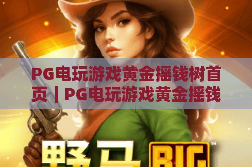 PG电玩游戏黄金摇钱树首页|PG电玩游戏黄金摇钱树首页功能全解析|PG电玩游戏黄金摇钱树首页新手入门指南 PG电玩游戏黄金摇钱树首页|PG电玩游戏黄金摇钱树首页功能全解析|PG电玩游戏黄金摇钱树首页新手入门指南