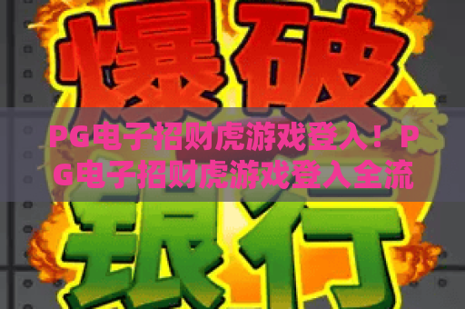 PG电子招财虎游戏登入!PG电子招财虎游戏登入全流程指南,PG电子招财虎游戏登入避坑技巧分享 PG电子招财虎游戏登入!PG电子招财虎游戏登入全流程指南,PG电子招财虎游戏登入避坑技巧分享