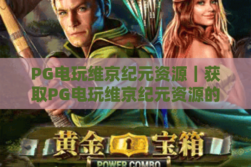 PG电玩维京纪元资源|获取PG电玩维京纪元资源的正规渠道|PG电玩维京纪元资源的实用攻略 PG电玩维京纪元资源|获取PG电玩维京纪元资源的正规渠道|PG电玩维京纪元资源的实用攻略