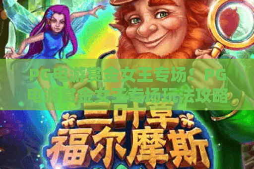 PG电游赏金女王专场!PG电游赏金女王专场玩法攻略全解析,PG电游赏金女王专场福利领取指南 PG电游赏金女王专场!PG电游赏金女王专场玩法攻略全解析,PG电游赏金女王专场福利领取指南